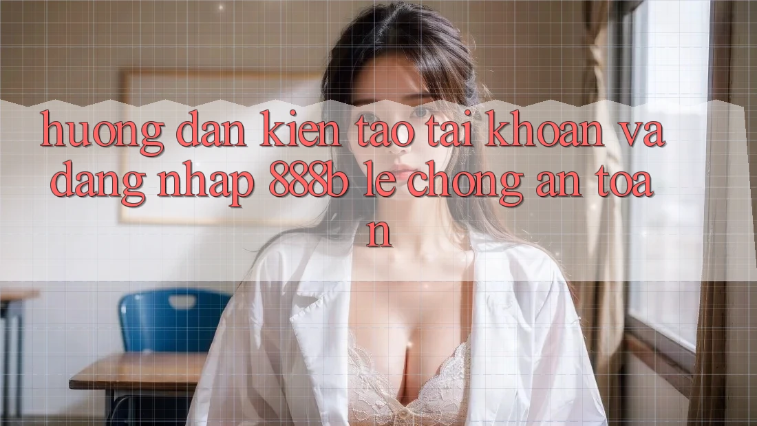 Hướng dẫn kiến tạo tài khoản và đăng nhập 888b lẹ chóng, an toàn Hướng dẫn kiến tạo tài khoản và đăng nhập 888b lẹ chóng, an toàn