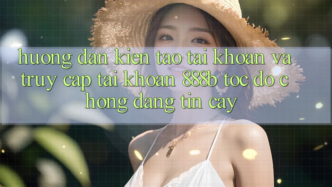 Hướng dẫn kiến tạo tài khoản và truy cập tài khoản 888b tốc độ chóng, đáng tin cậy Hướng dẫn kiến tạo tài khoản và truy cập tài khoản 888b tốc độ chóng, đáng tin cậy