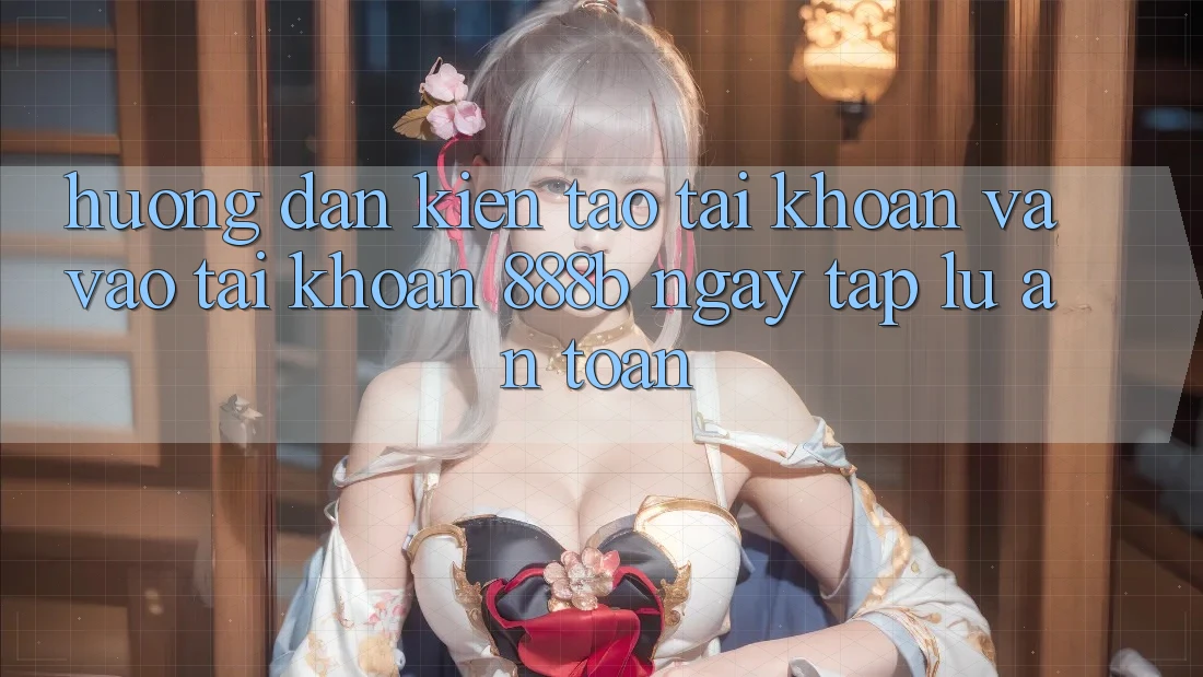 Hướng dẫn kiến tạo tài khoản và vào tài khoản 888b ngay tắp lự, an toàn