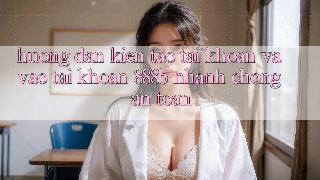 Hướng dẫn kiến tạo tài khoản và vào tài khoản 888b nhanh chóng, an toàn Hướng dẫn kiến tạo tài khoản và vào tài khoản 888b nhanh chóng, an toàn