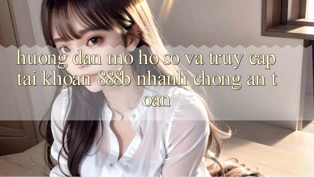 Hướng dẫn mở hồ sơ và truy cập tài khoản 888b nhanh chóng, an toàn Hướng dẫn mở hồ sơ và truy cập tài khoản 888b nhanh chóng, an toàn