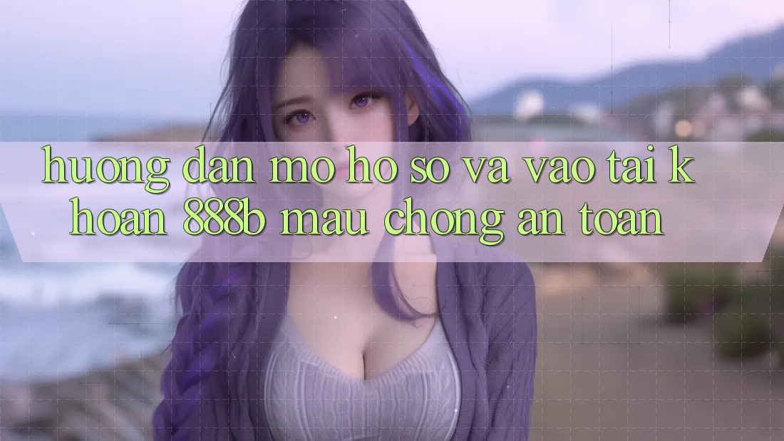 Hướng dẫn mở hồ sơ và vào tài khoản 888b mau chóng, an toàn Hướng dẫn mở hồ sơ và vào tài khoản 888b mau chóng, an toàn