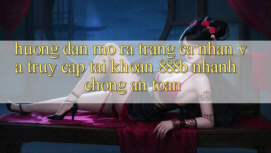 Hướng dẫn mở ra trang cá nhân và truy cập tài khoản 888b nhanh chóng, an toàn Hướng dẫn mở ra trang cá nhân và truy cập tài khoản 888b nhanh chóng, an toàn