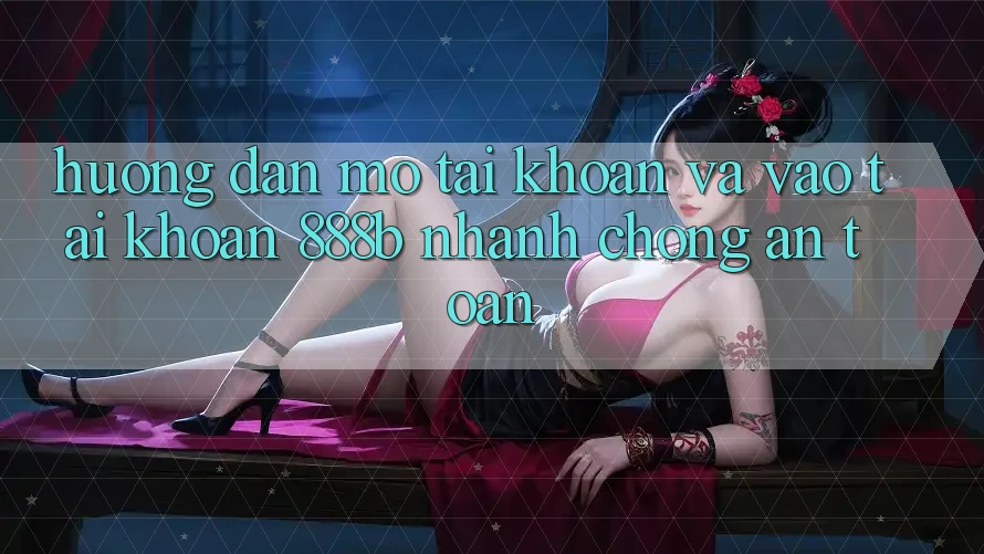 Hướng dẫn mở tài khoản và vào tài khoản 888b nhanh chóng, an toàn Hướng dẫn mở tài khoản và vào tài khoản 888b nhanh chóng, an toàn