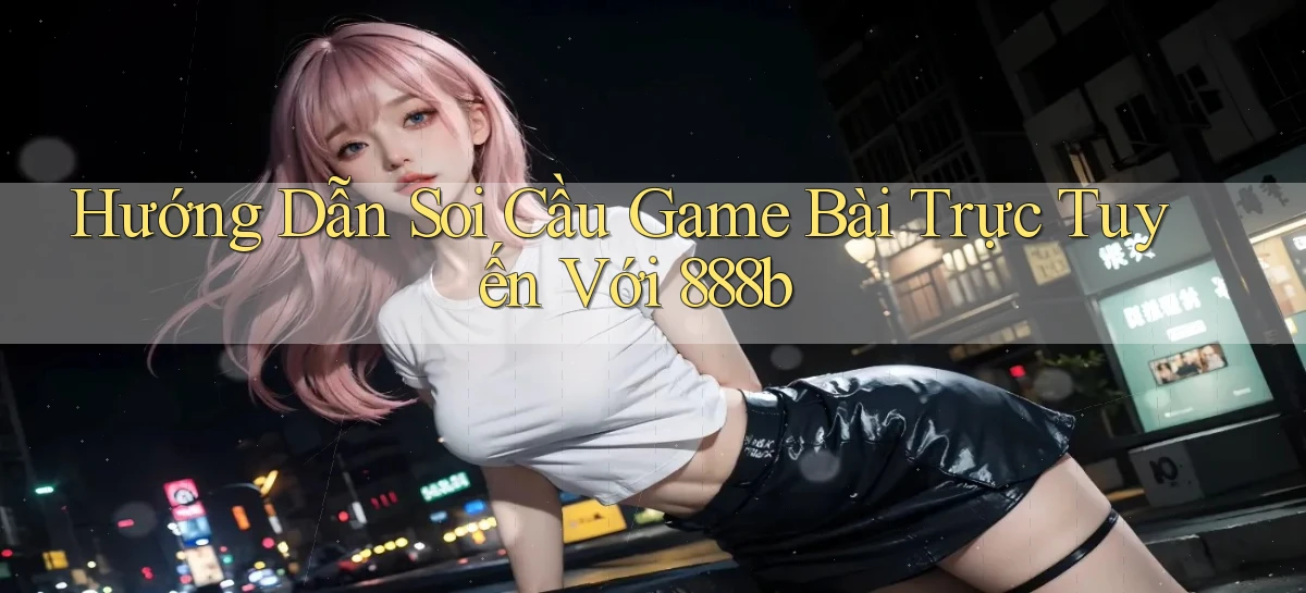 hướng dẫn soi cầu game bài trực tuyến với 888b