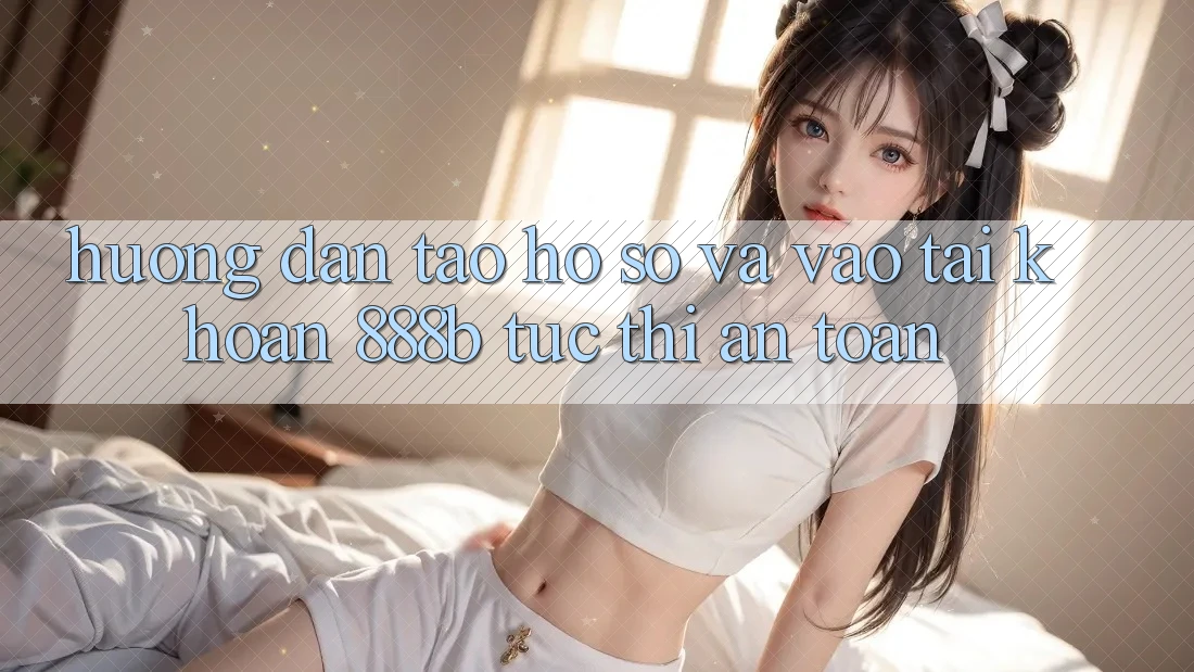 Hướng dẫn tạo hồ sơ và vào tài khoản 888b tức thì, an toàn Hướng dẫn tạo hồ sơ và vào tài khoản 888b tức thì, an toàn