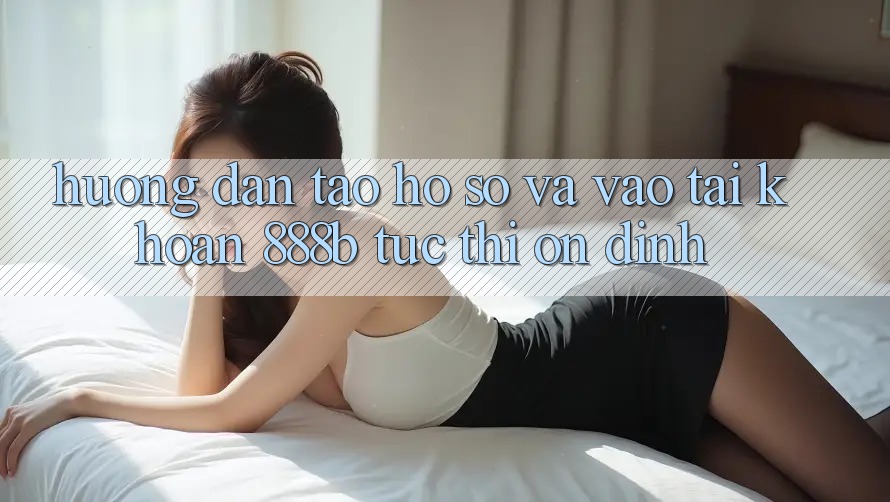 Hướng dẫn tạo hồ sơ và vào tài khoản 888b tức thì, ổn định Hướng dẫn tạo hồ sơ và vào tài khoản 888b tức thì, ổn định