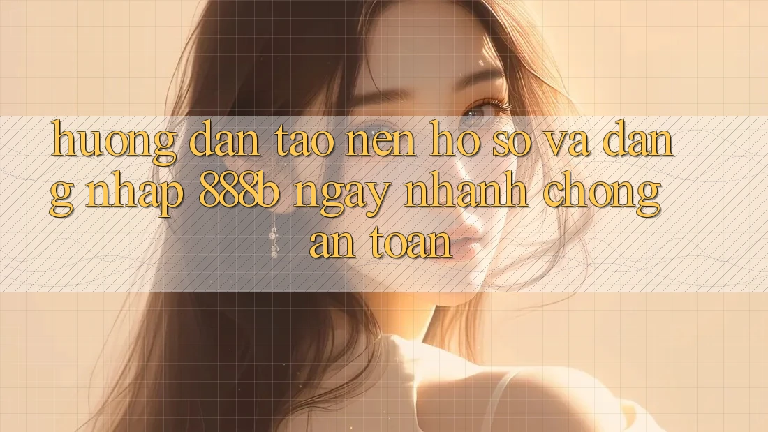 Hướng dẫn tạo nên hồ sơ và đăng nhập 888b ngay nhanh chóng, an toàn Hướng dẫn tạo nên hồ sơ và đăng nhập 888b ngay nhanh chóng, an toàn