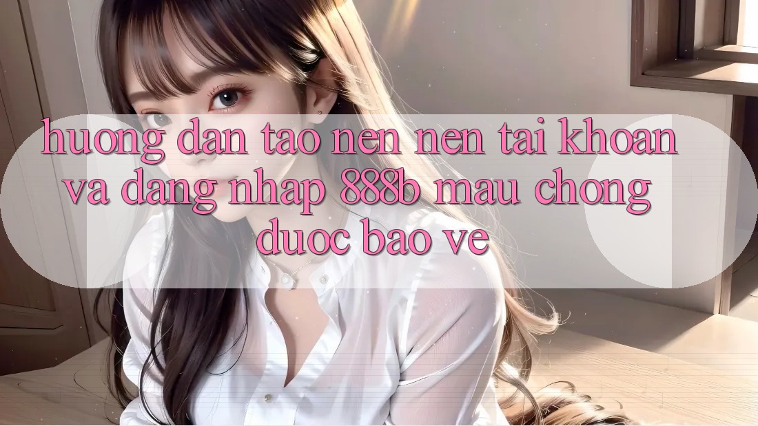 Hướng dẫn tạo nên nên tài khoản và đăng nhập 888b mau chóng, được bảo vệ