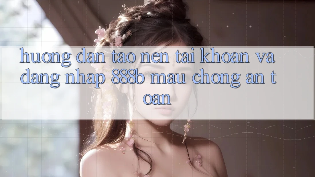 Hướng dẫn tạo nên tài khoản và đăng nhập 888b mau chóng, an toàn Hướng dẫn tạo nên tài khoản và đăng nhập 888b mau chóng, an toàn