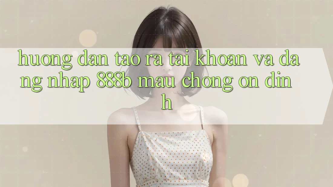 Hướng dẫn tạo ra tài khoản và đăng nhập 888b mau chóng, ổn định Hướng dẫn tạo ra tài khoản và đăng nhập 888b mau chóng, ổn định