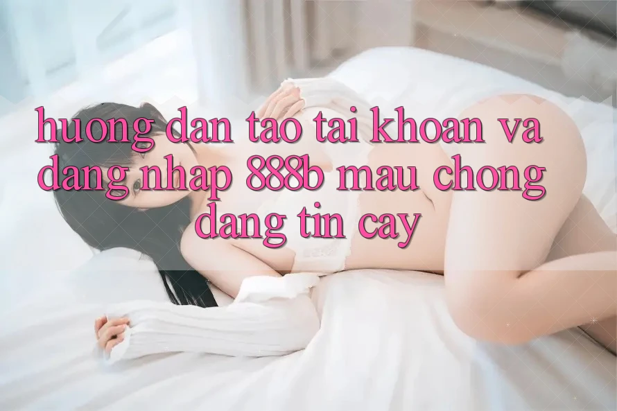 Hướng dẫn tạo tài khoản và đăng nhập 888b mau chóng, đáng tin cậy Hướng dẫn tạo tài khoản và đăng nhập 888b mau chóng, đáng tin cậy