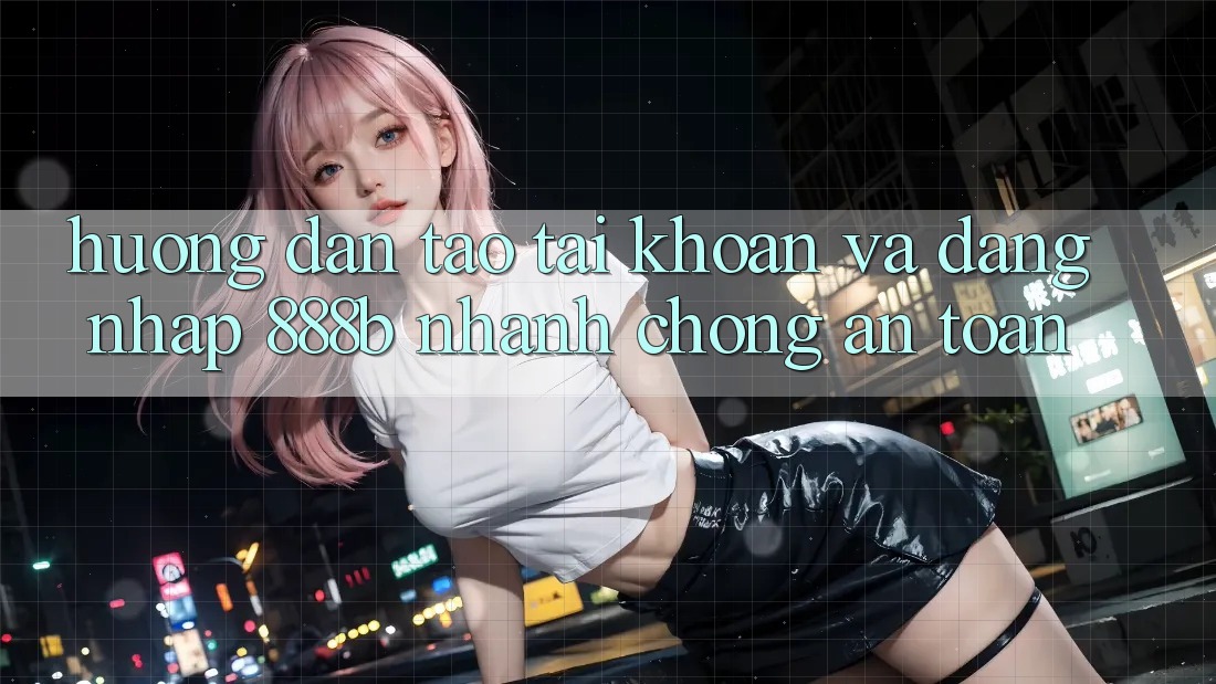 Hướng dẫn tạo tài khoản và đăng nhập 888b nhanh chóng, an toàn Hướng dẫn tạo tài khoản và đăng nhập 888b nhanh chóng, an toàn