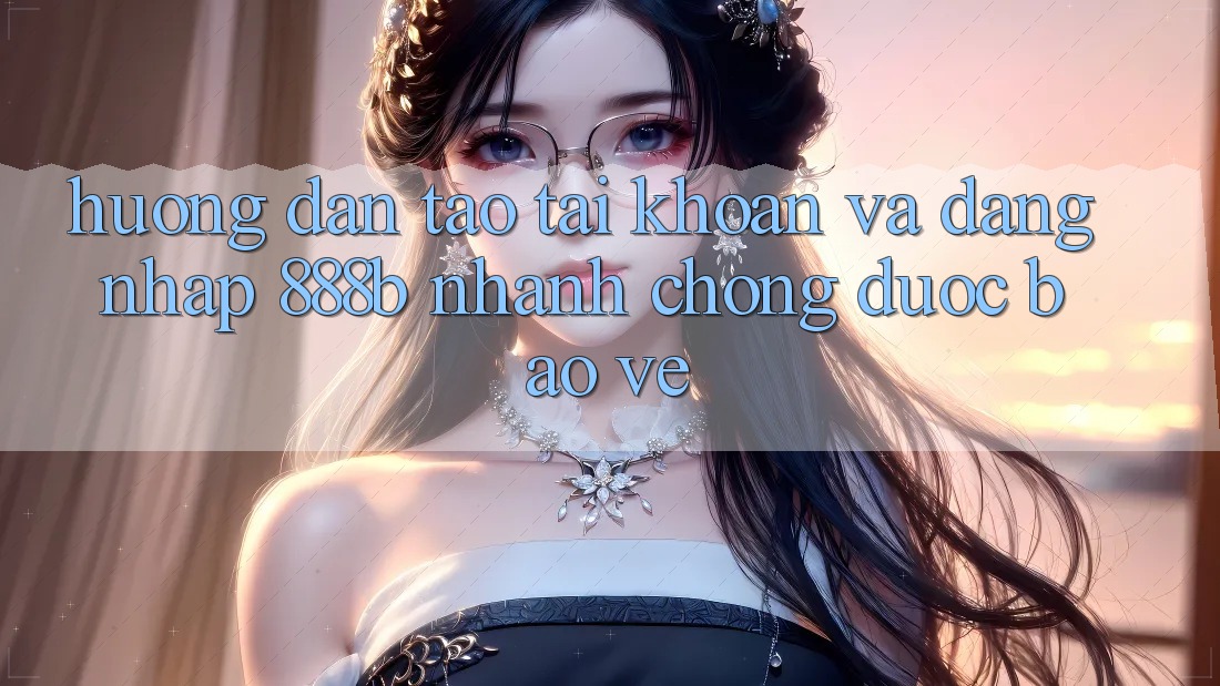 Hướng dẫn tạo tài khoản và đăng nhập 888b nhanh chóng, được bảo vệ Hướng dẫn tạo tài khoản và đăng nhập 888b nhanh chóng, được bảo vệ
