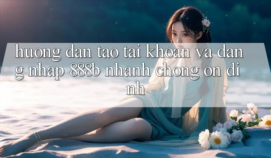 Hướng dẫn tạo tài khoản và đăng nhập 888b nhanh chóng, ổn định Hướng dẫn tạo tài khoản và đăng nhập 888b nhanh chóng, ổn định