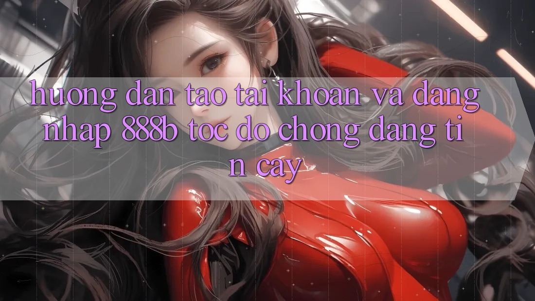 Hướng dẫn tạo tài khoản và đăng nhập 888b tốc độ chóng, đáng tin cậy Hướng dẫn tạo tài khoản và đăng nhập 888b tốc độ chóng, đáng tin cậy