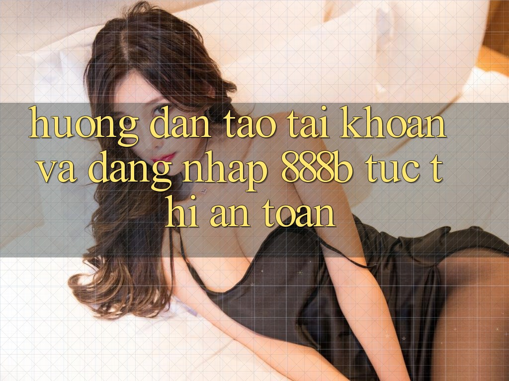 Hướng dẫn tạo tài khoản và đăng nhập 888b tức thì, an toàn Hướng dẫn tạo tài khoản và đăng nhập 888b tức thì, an toàn