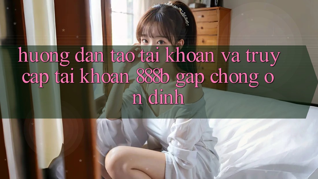 Hướng dẫn tạo tài khoản và truy cập tài khoản 888b gấp chóng, ổn định Hướng dẫn tạo tài khoản và truy cập tài khoản 888b gấp chóng, ổn định