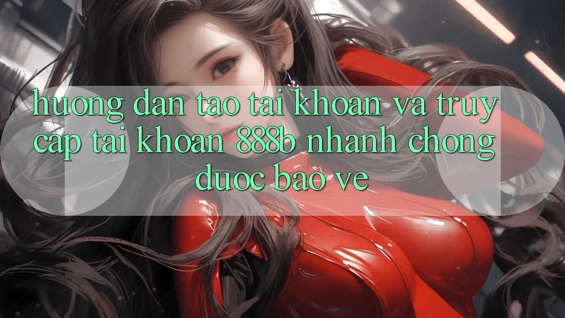 Hướng dẫn tạo tài khoản và truy cập tài khoản 888b nhanh chóng, được bảo vệ Hướng dẫn tạo tài khoản và truy cập tài khoản 888b nhanh chóng, được bảo vệ