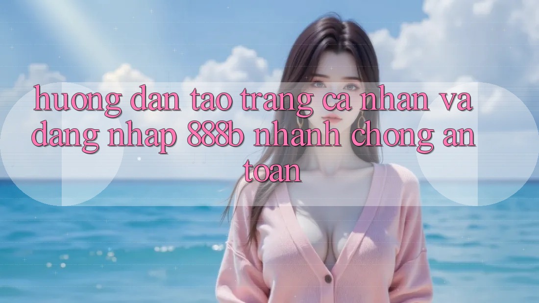 Hướng dẫn tạo trang cá nhân và đăng nhập 888b nhanh chóng, an toàn Hướng dẫn tạo trang cá nhân và đăng nhập 888b nhanh chóng, an toàn