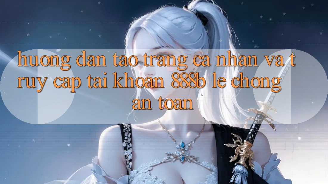 Hướng dẫn tạo trang cá nhân và truy cập tài khoản 888b lẹ chóng, an toàn Hướng dẫn tạo trang cá nhân và truy cập tài khoản 888b lẹ chóng, an toàn