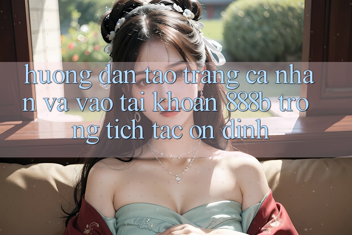 Hướng dẫn tạo trang cá nhân và vào tài khoản 888b trong tích tắc, ổn định Hướng dẫn tạo trang cá nhân và vào tài khoản 888b trong tích tắc, ổn định