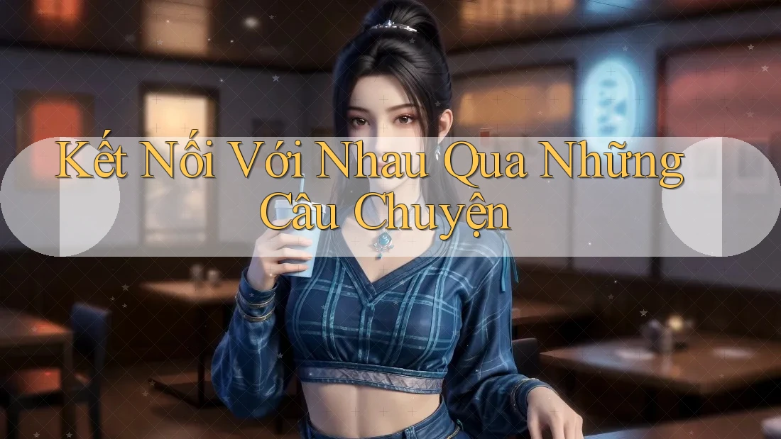 Kết Nối Với Nhau Qua Những Câu Chuyện Kết Nối Với Nhau Qua Những Câu Chuyện