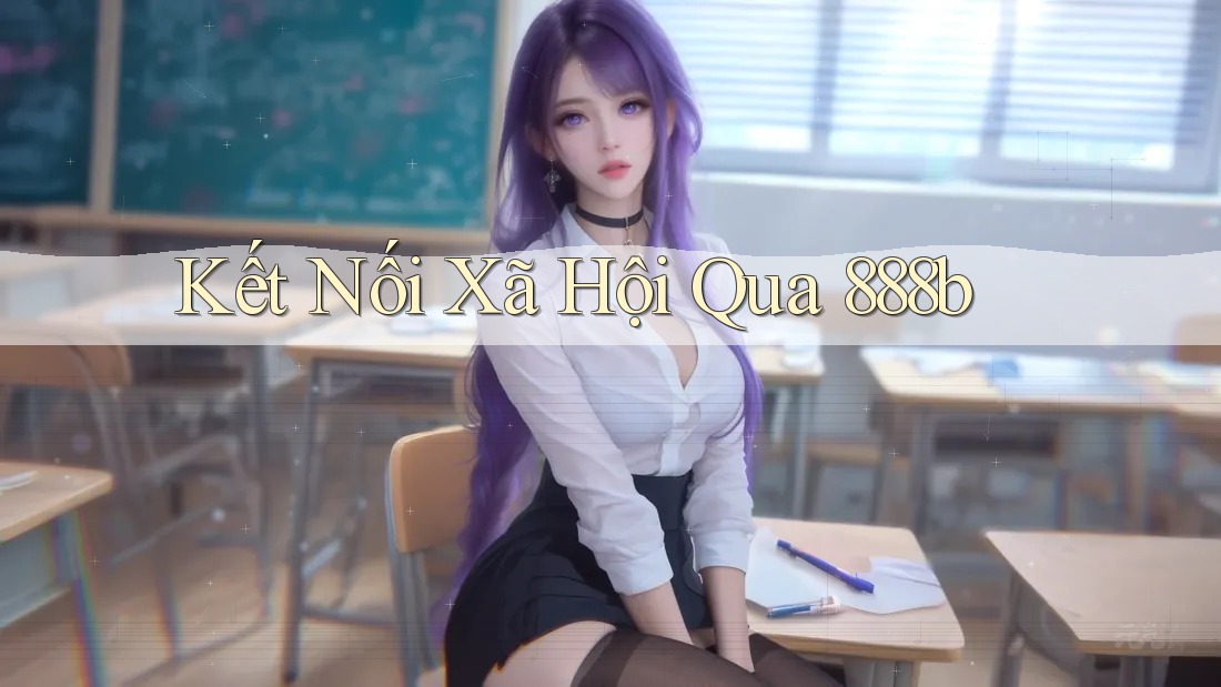 Kết Nối Xã Hội Qua 888b Kết Nối Xã Hội Qua 888b