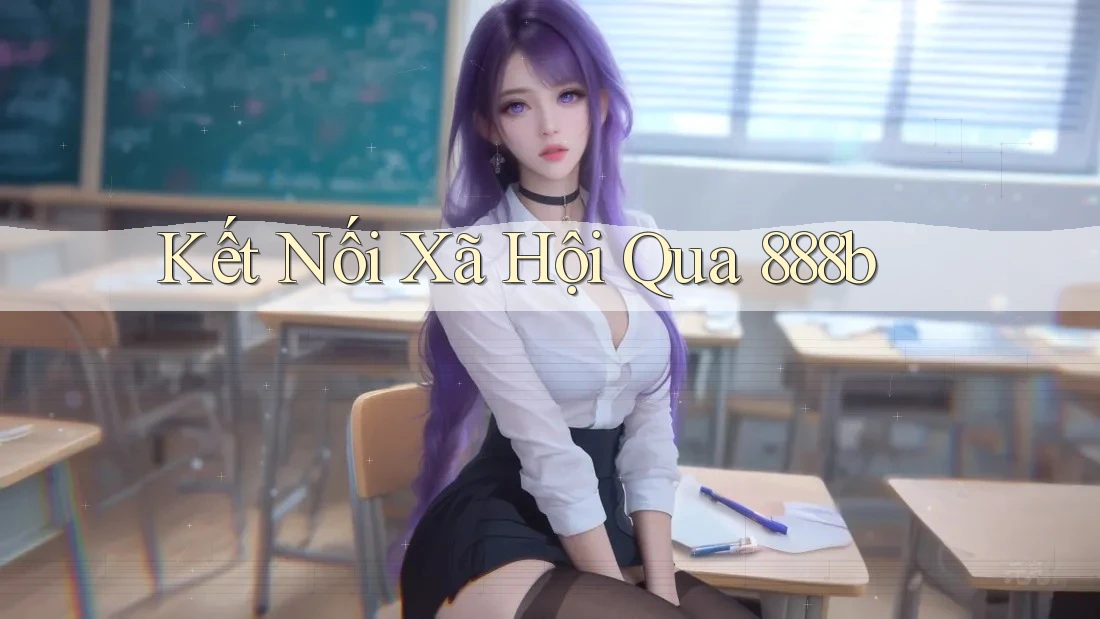 Kết Nối Xã Hội Qua 888b Kết Nối Xã Hội Qua 888b