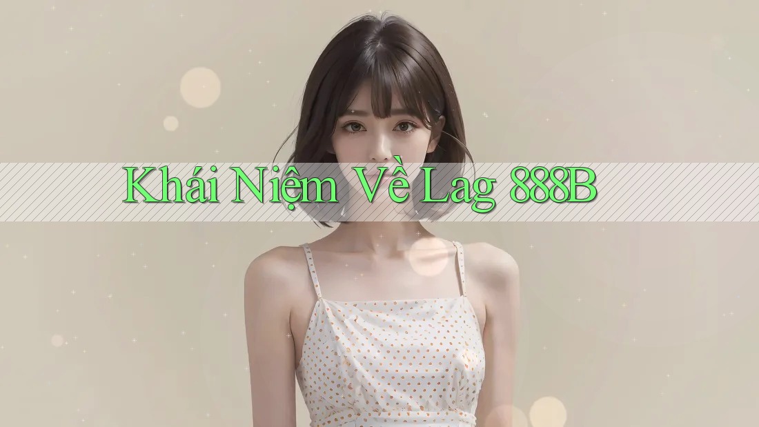 Khái Niệm Về Lag 888B Khái Niệm Về Lag 888B