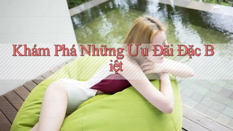 Khám Phá Những Ưu Đãi Đặc Biệt Khám Phá Những Ưu Đãi Đặc Biệt