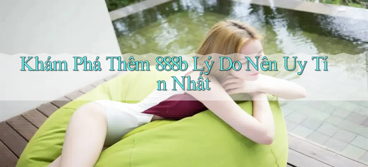 khám phá thêm 888b lý do nên uy tín nhất