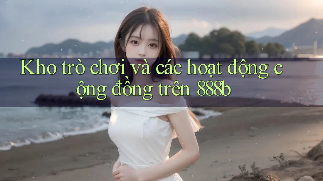 Kho trò chơi và các hoạt động cộng đồng trên 888b Kho trò chơi và các hoạt động cộng đồng trên 888b
