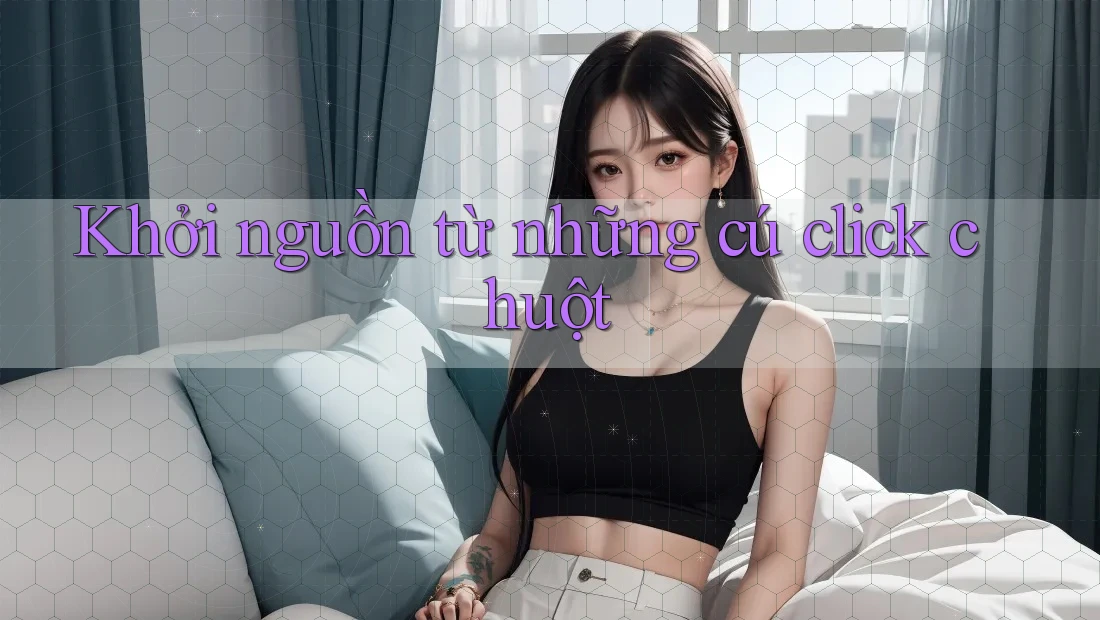 Khởi nguồn từ những cú click chuột Khởi nguồn từ những cú click chuột