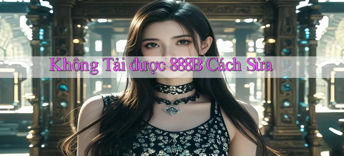 không tải được 888b cách sửa