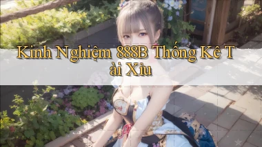 kinh nghiệm 888b thống kê tài xỉu