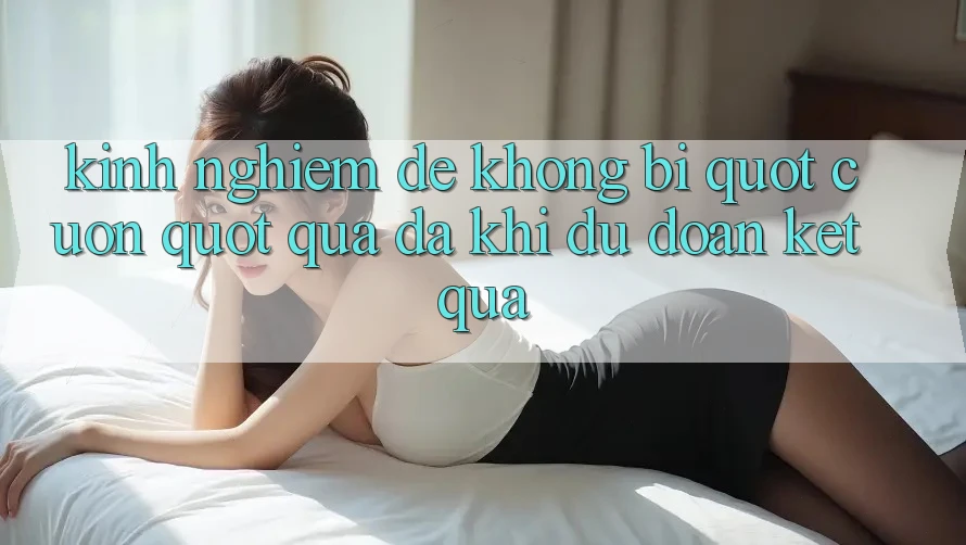 Kinh nghiệm để không bị " cuốn" quá đà khi dự đoán kết quả Kinh nghiệm để không bị " cuốn" quá đà khi dự đoán kết quả