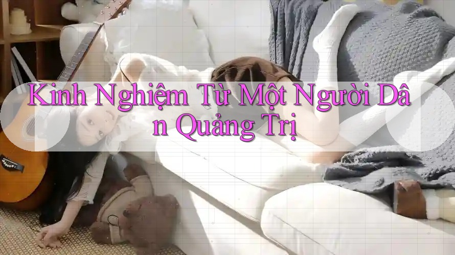 Kinh Nghiệm Từ Một Người Dân Quảng Trị Kinh Nghiệm Từ Một Người Dân Quảng Trị