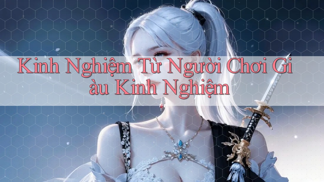 Kinh Nghiệm Từ Người Chơi Giàu Kinh Nghiệm Kinh Nghiệm Từ Người Chơi Giàu Kinh Nghiệm