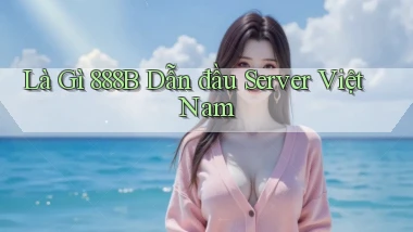 là gì 888b dẫn đầu server việt nam