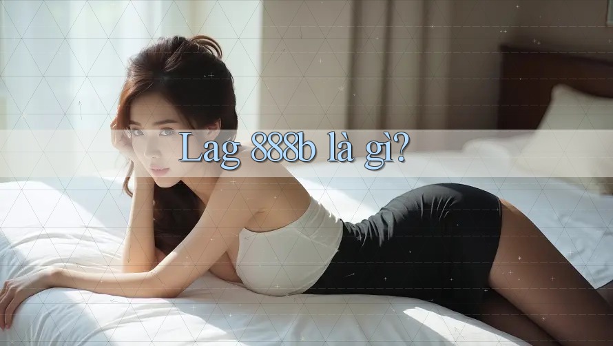 Lag 888b là gì? Lag 888b là gì?