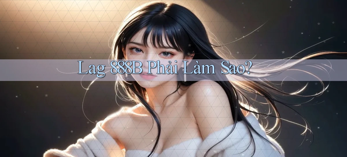 lag 888b phải làm sao
