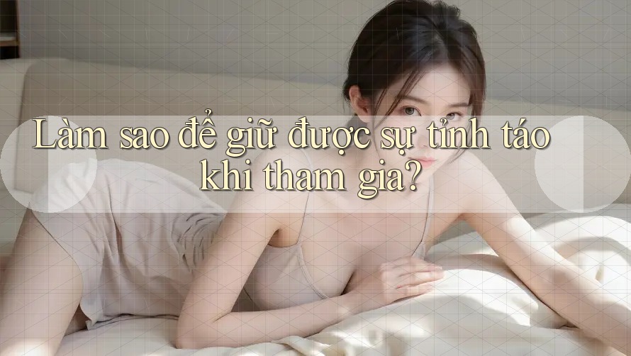 Làm sao để giữ được sự tỉnh táo khi tham gia? Làm sao để giữ được sự tỉnh táo khi tham gia?