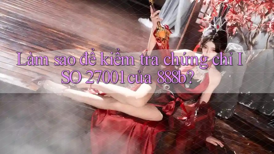 Làm sao để kiểm tra chứng chỉ ISO 27001 của 888b? Làm sao để kiểm tra chứng chỉ ISO 27001 của 888b?