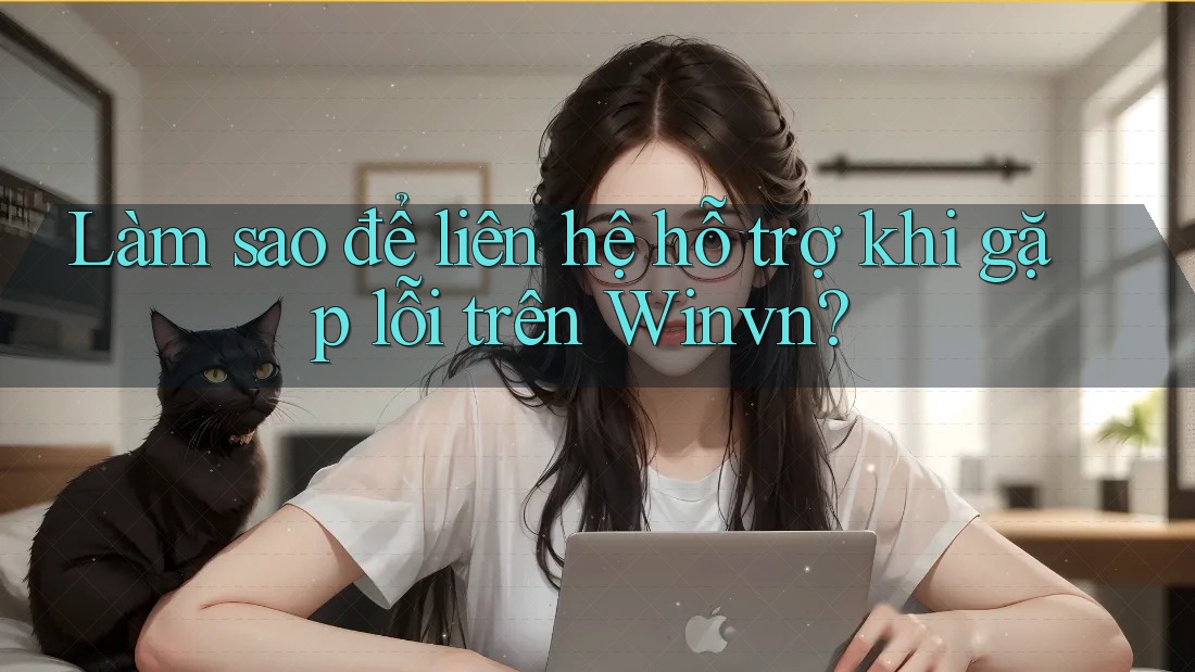 Làm sao để liên hệ hỗ trợ khi gặp lỗi trên Winvn? Làm sao để liên hệ hỗ trợ khi gặp lỗi trên Winvn?