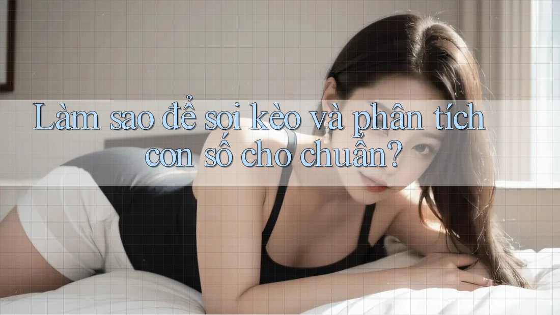 Làm sao để soi kèo và phân tích con số cho chuẩn? Làm sao để soi kèo và phân tích con số cho chuẩn?