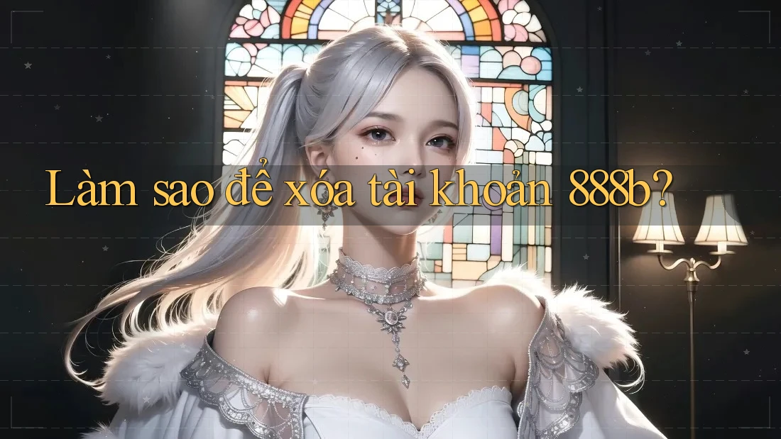 Làm sao để xóa tài khoản 888b? Làm sao để xóa tài khoản 888b?