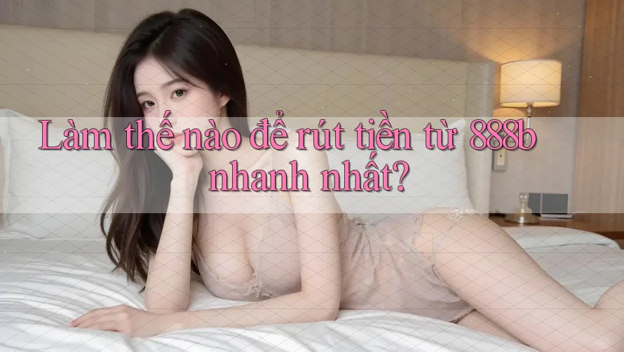 Làm thế nào để rút tiền từ 888b nhanh nhất? Làm thế nào để rút tiền từ 888b nhanh nhất?