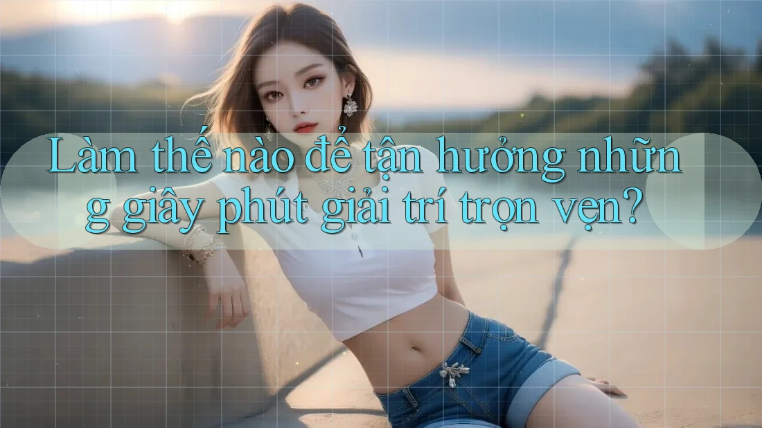 Làm thế nào để tận hưởng những giây phút giải trí trọn vẹn? Làm thế nào để tận hưởng những giây phút giải trí trọn vẹn?