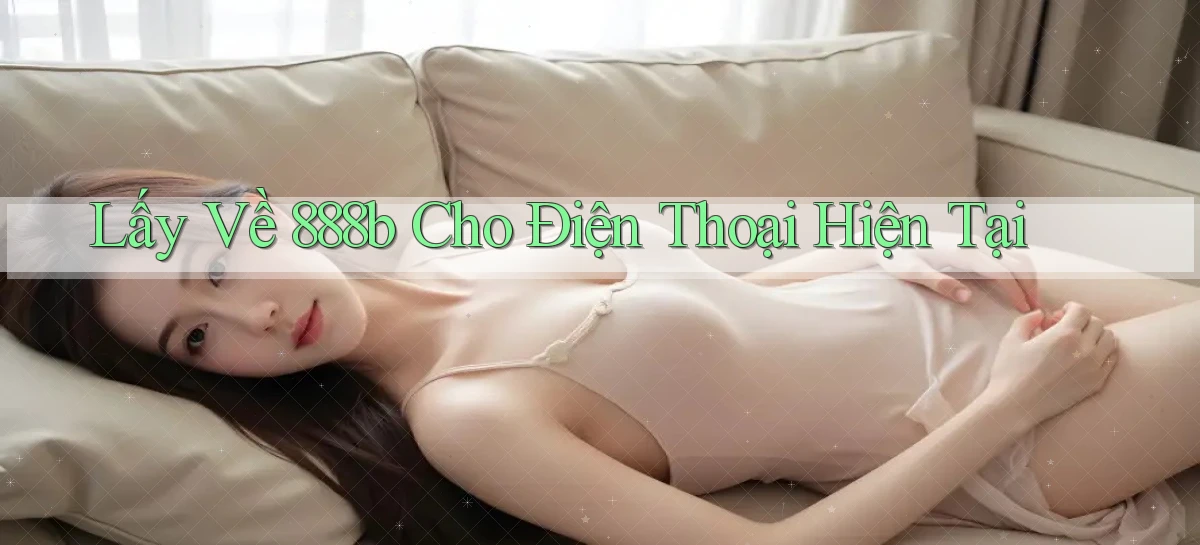 lấy về 888b cho điện thoại hiện tại